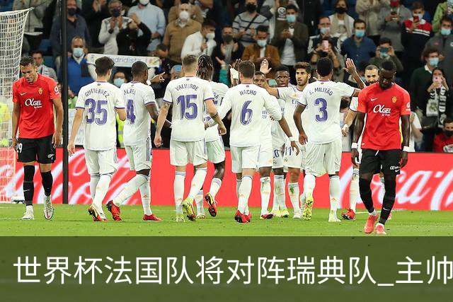 世界杯法国队将对阵瑞典队 主帅否认姆巴佩不防守