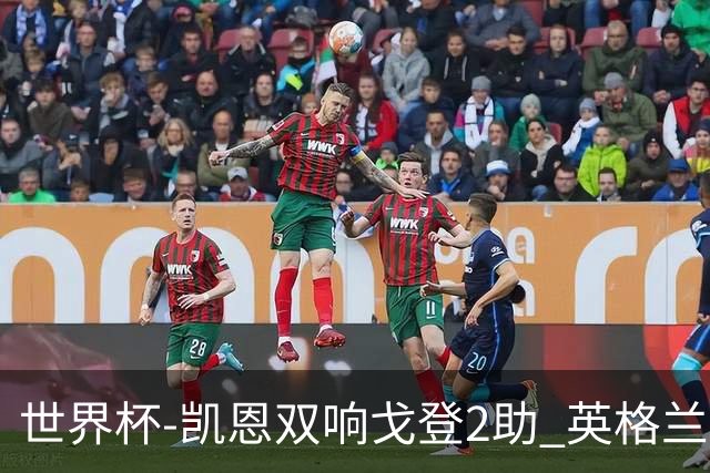 世界杯-凯恩双响戈登2助 英格兰2-1逆转绝杀民主刚果