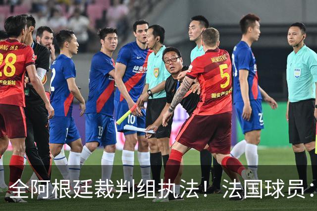 全阿根廷裁判组执法！法国球员：他们有这种能力，我们只想赢比赛