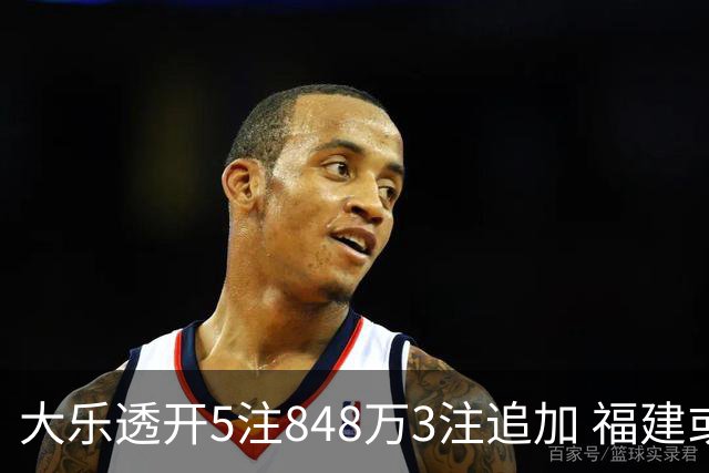 大乐透开5注848万3注追加 福建或爆3054万大奖