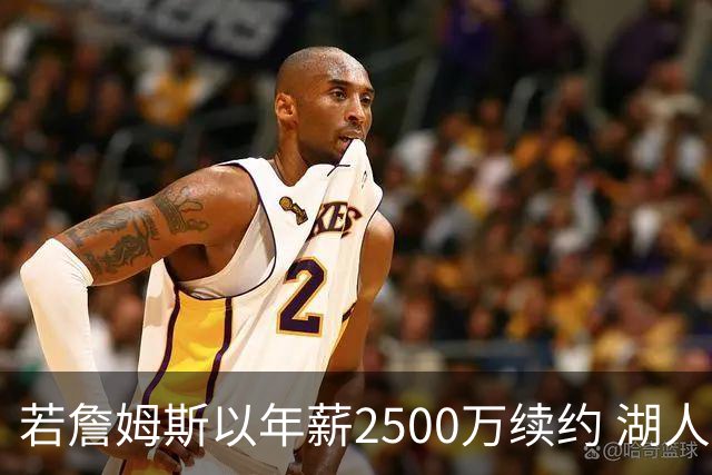 若詹姆斯以年薪2500万续约 湖人最多拥有2500万空间