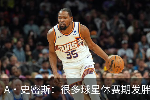 A·史密斯：很多球星休赛期发胖用常规赛找状态 但詹库威却不会