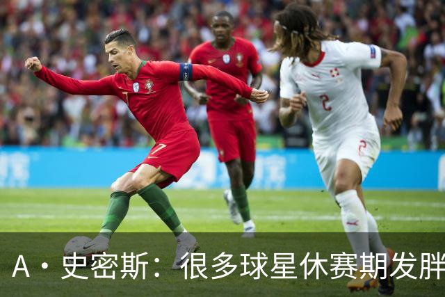 A·史密斯：很多球星休赛期发胖用常规赛找状态 但詹库威却不会