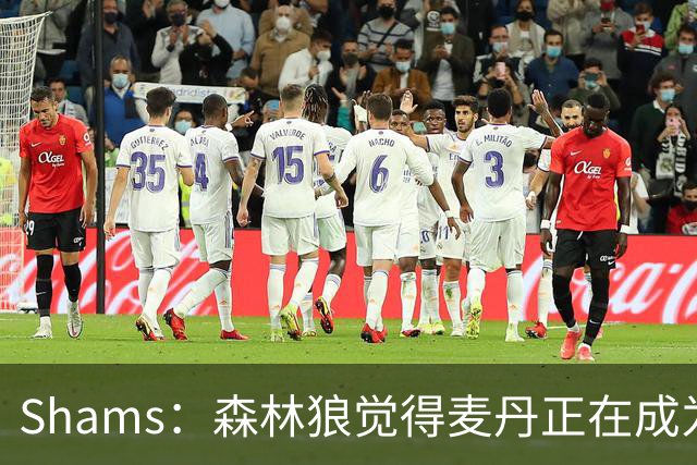 Shams：森林狼觉得麦丹正在成为明星 因此补强控卫的需求更迫切